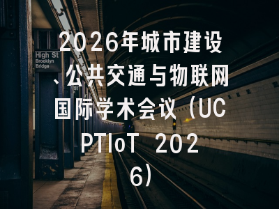 2026年城市建设、公共交通与物联网国际学术会议(UCPTIoT 2026)