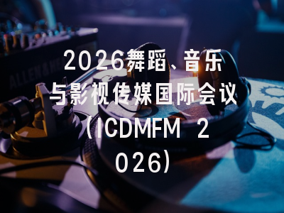 2026舞蹈、音乐与影视传媒国际会议（ICDMFM 2026）