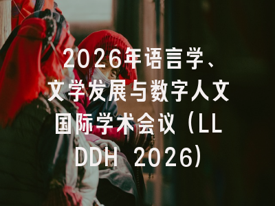 2026年语言学、文学发展与数字人文国际学术会议(LLDDH 2026)
