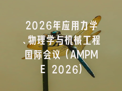 2026年应用力学、物理学与机械工程国际会议(AMPME 2026)