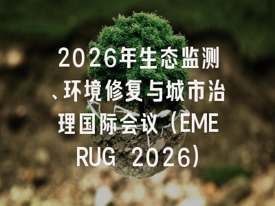 2026年生态监测、环境修复与城市治理国际会议(EMERUG 2026)