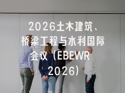 2026土木建筑、桥梁工程与水利国际会议(EBEWR 2026)