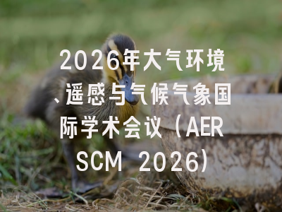2026年大气环境、遥感与气候气象国际学术会议(AERSCM 2026)