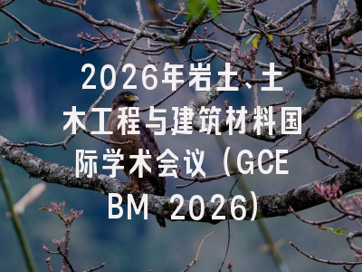 2026年岩土、土木工程与建筑材料国际学术会议(GCEBM 2026)