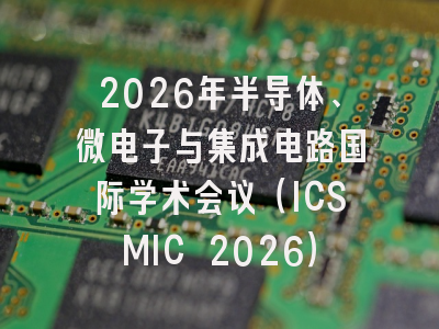 2026年半导体、微电子与集成电路国际学术会议（ICSMIC 2026）
