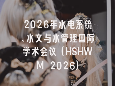 2026年水电系统、水文与水管理国际学术会议(HSHWM 2026)