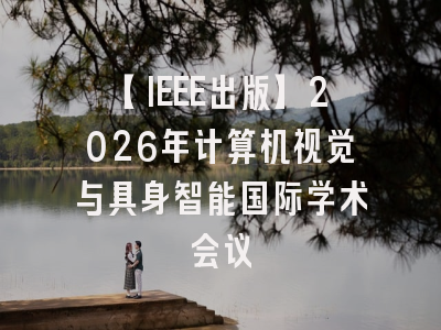 【IEEE出版】2026年计算机视觉与具身智能国际学术会议