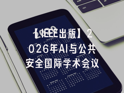 【IEEE出版】2026年AI与公共安全国际学术会议
