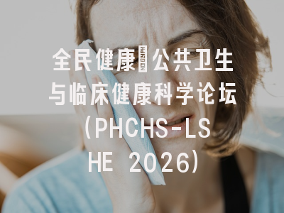 全民健康：公共卫生与临床健康科学论坛（PHCHS-LSHE 2026）