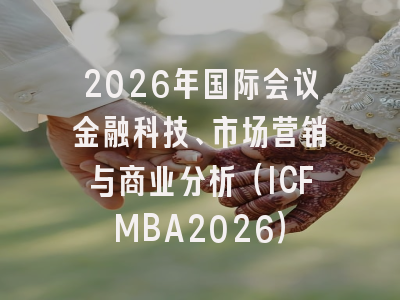 2026年国际会议金融科技、市场营销与商业分析(ICFMBA2026)