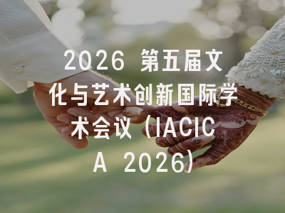 2026 第五届文化与艺术创新国际学术会议（IACICA 2026）
