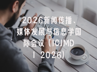 2026新闻传播、媒体发展与信息学国际会议（ICJMDI 2026）