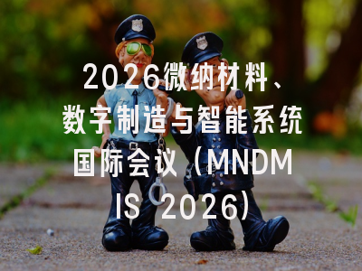 2026微纳材料、数字制造与智能系统国际会议(MNDMIS 2026)