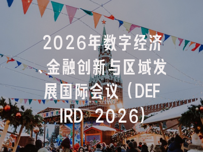 2026年数字经济、金融创新与区域发展国际会议(DEFIRD 2026)