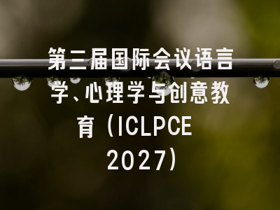 第三届国际会议语言学、心理学与创意教育(ICLPCE 2027)