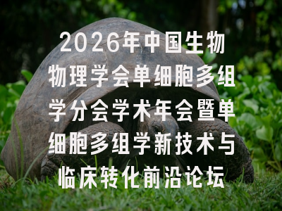 2026年中国生物物理学会单细胞多组学分会学术年会暨单细胞多组学新技术与临床转化前沿论坛