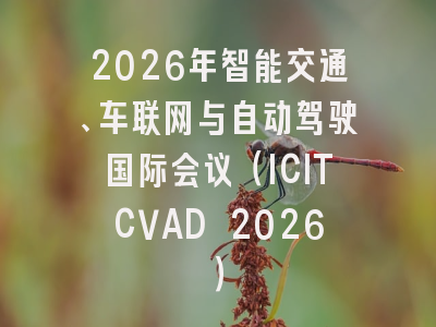 2026年智能交通、车联网与自动驾驶国际会议(ICITCVAD 2026)