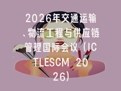 2026年交通运输、物流工程与供应链管理国际会议(ICTLESCM 2026)