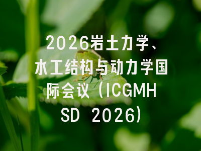 2026岩土力学、水工结构与动力学国际会议（ICGMHSD 2026）