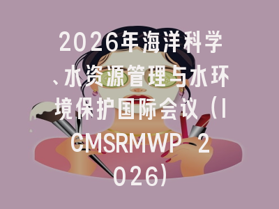 2026年海洋科学、水资源管理与水环境保护国际会议(ICMSRMWP 2026)