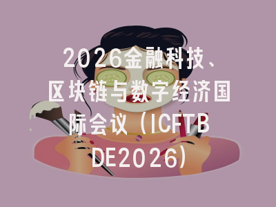 2026金融科技、区块链与数字经济国际会议（ICFTBDE2026）