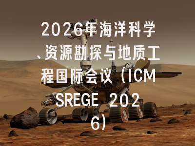 2026年海洋科学、资源勘探与地质工程国际会议（ICMSREGE 2026）