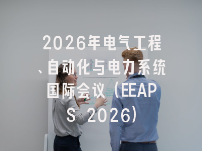 2026年电气工程、自动化与电力系统国际会议（EEAPS 2026）