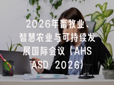 2026年畜牧业、智慧农业与可持续发展国际会议（AHSASD 2026）