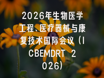 2026年生物医学工程、医疗器械与康复技术国际会议（ICBEMDRT 2026）