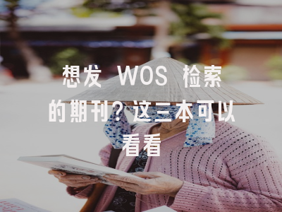 想发 WOS 检索的期刊？这三本可以看看