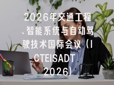 2026年交通工程、智能系统与自动驾驶技术国际会议(ICTEISADT 2026)