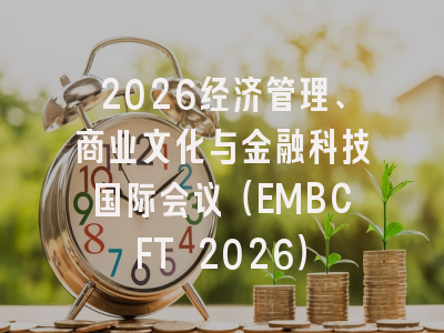 2026经济管理、商业文化与金融科技国际会议（EMBCFT 2026）