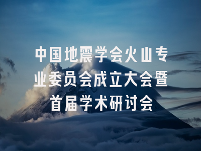 中国地震学会火山专业委员会成立大会暨首届学术研讨会