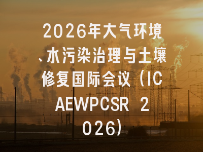2026年大气环境、水污染治理与土壤修复国际会议(ICAEWPCSR 2026)