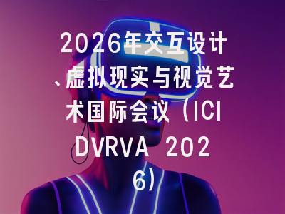 2026年交互设计、虚拟现实与视觉艺术国际会议(ICIDVRVA 2026)