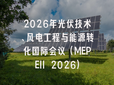 2026年光伏技术、风电工程与能源转化国际会议(MEPEII 2026)