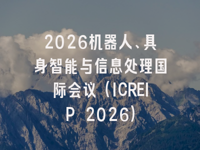 2026机器人、具身智能与信息处理国际会议(ICREIP 2026)