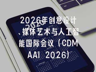2026年创意设计、媒体艺术与人工智能国际会议（CDMAAI 2026）