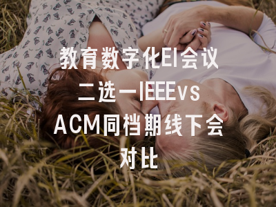 教育数字化EI会议二选一IEEEvsACM同档期线下会对比