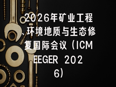 2026年矿业工程、环境地质与生态修复国际会议（ICMEEGER 2026）