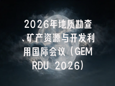 2026年地质勘查、矿产资源与开发利用国际会议(GEMRDU 2026)