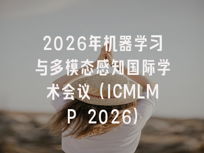 2026年机器学习与多模态感知国际学术会议(ICMLMP 2026)