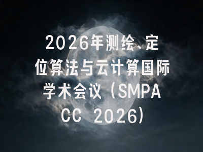 2026年测绘、定位算法与云计算国际学术会议(SMPACC 2026)