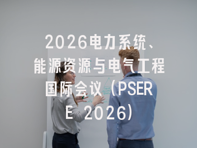 2026电力系统、能源资源与电气工程国际会议(PSERE 2026)