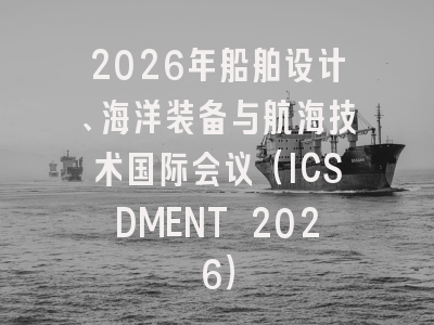 2026年船舶设计、海洋装备与航海技术国际会议（ICSDMENT 2026）