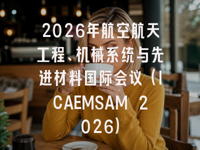 2026年航空航天工程、机械系统与先进材料国际会议(ICAEMSAM 2026)
