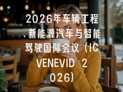 2026年车辆工程、新能源汽车与智能驾驶国际会议(ICVENEVID 2026)