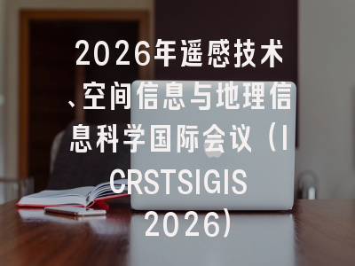 2026年遥感技术、空间信息与地理信息科学国际会议（ICRSTSIGIS 2026）