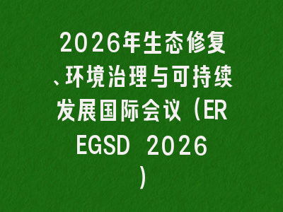 2026年生态修复、环境治理与可持续发展国际会议（EREGSD 2026）