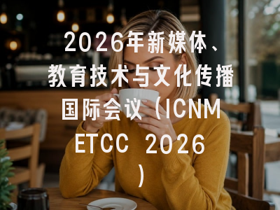 2026年新媒体、教育技术与文化传播国际会议(ICNMETCC 2026)